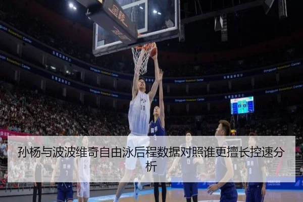 孙杨与波波维奇自由泳后程数据对照谁更擅长控速分析